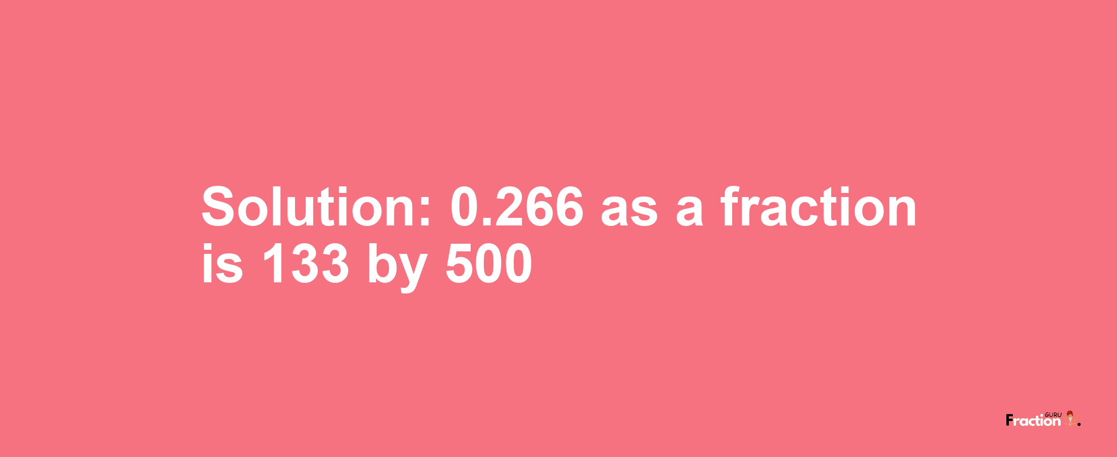 Solution:0.266 as a fraction is 133/500